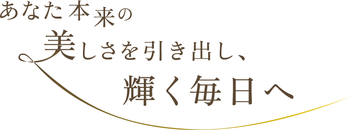 あなた本来の美しさを引き出し、輝く毎日へ